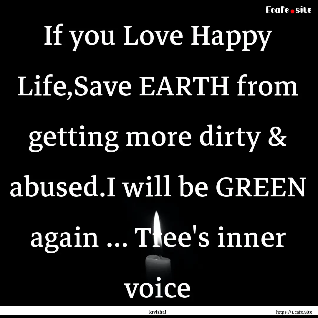 If you Love Happy Life,Save EARTH from getting.... : Quote by krvishal