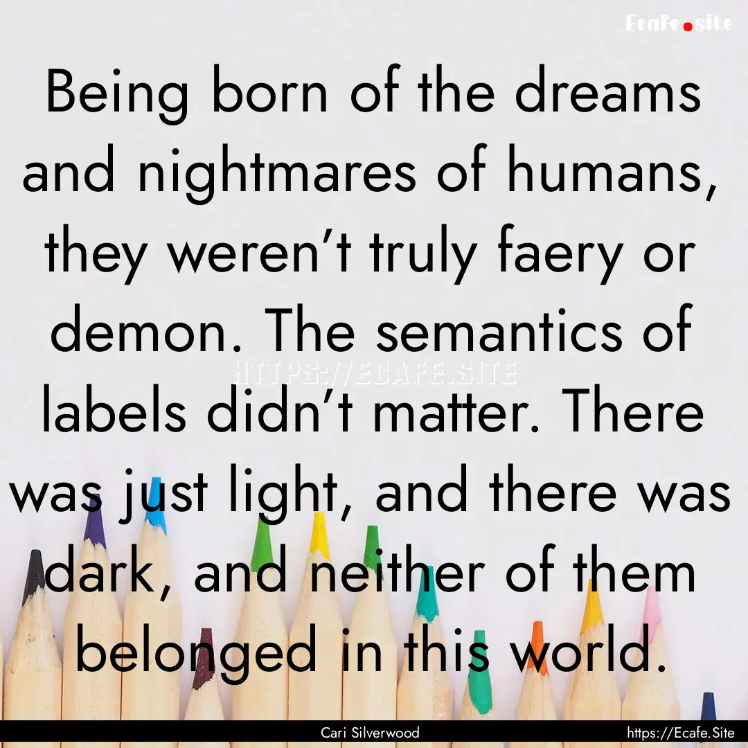 Being born of the dreams and nightmares of.... : Quote by Cari Silverwood