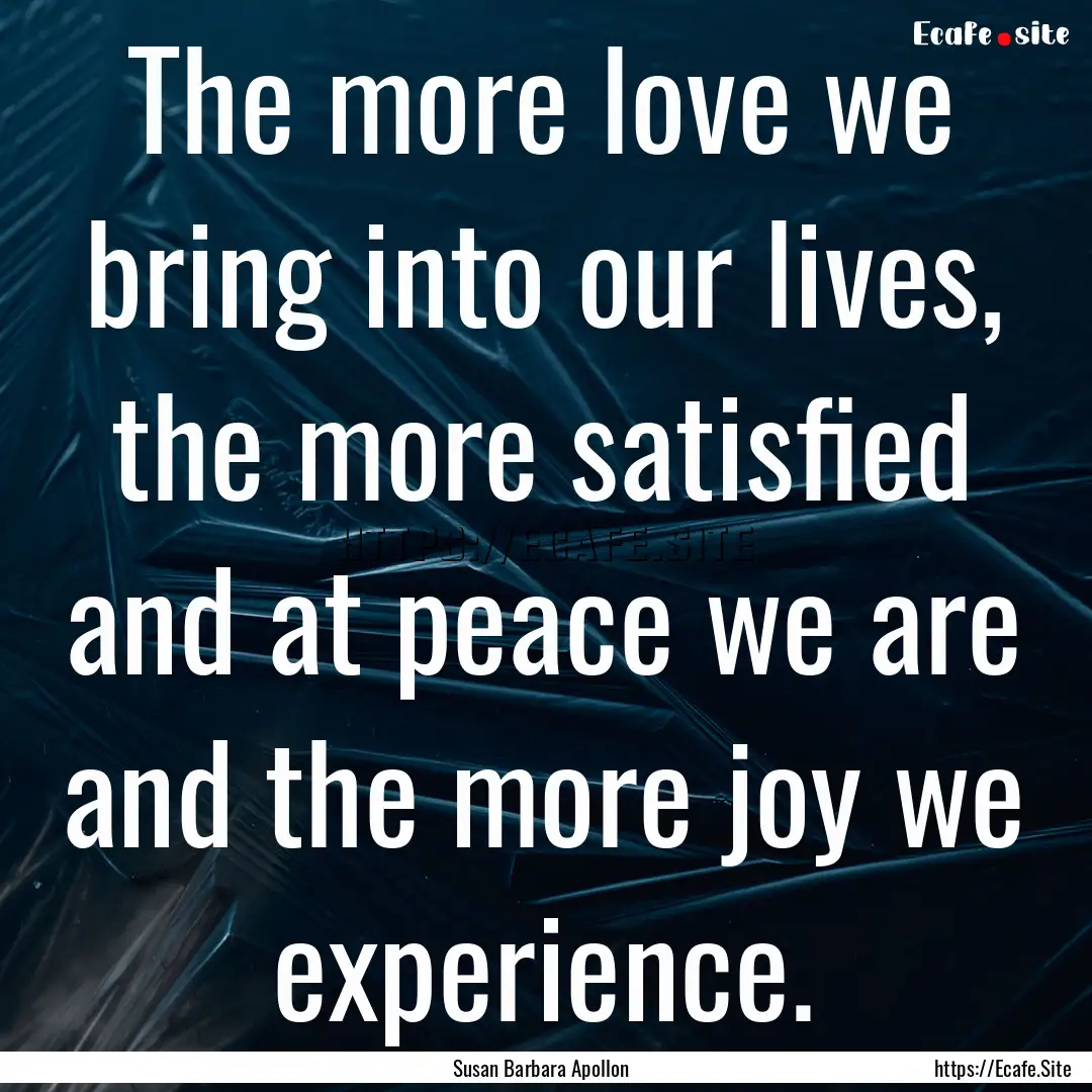 The more love we bring into our lives, the.... : Quote by Susan Barbara Apollon