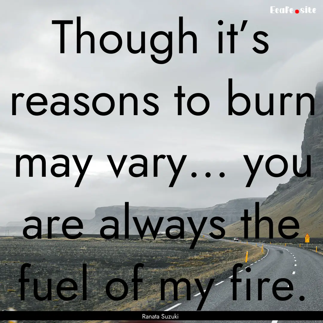 Though it’s reasons to burn may vary....... : Quote by Ranata Suzuki