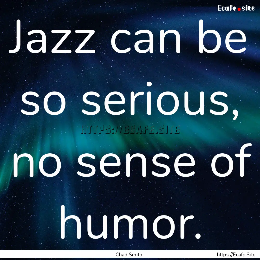 Jazz can be so serious, no sense of humor..... : Quote by Chad Smith