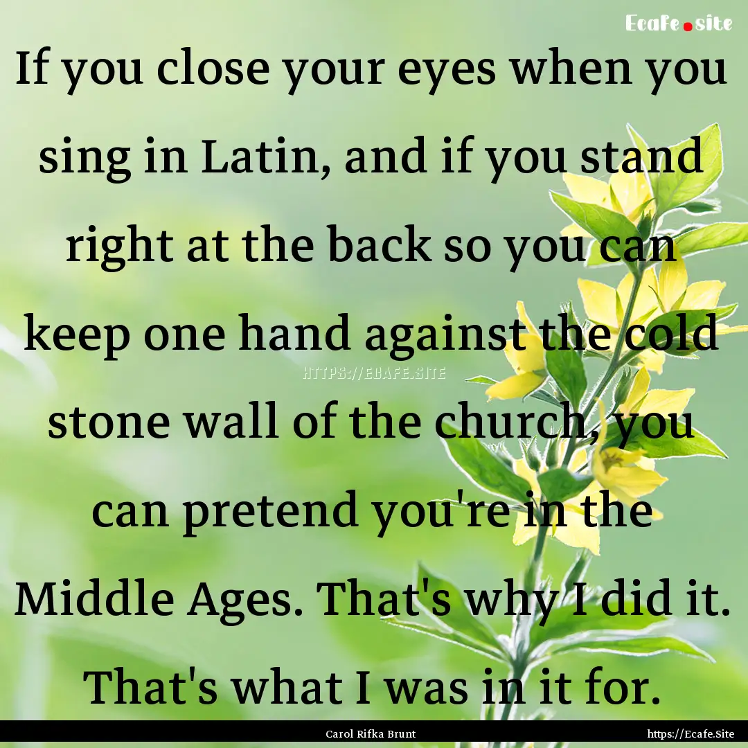 If you close your eyes when you sing in Latin,.... : Quote by Carol Rifka Brunt