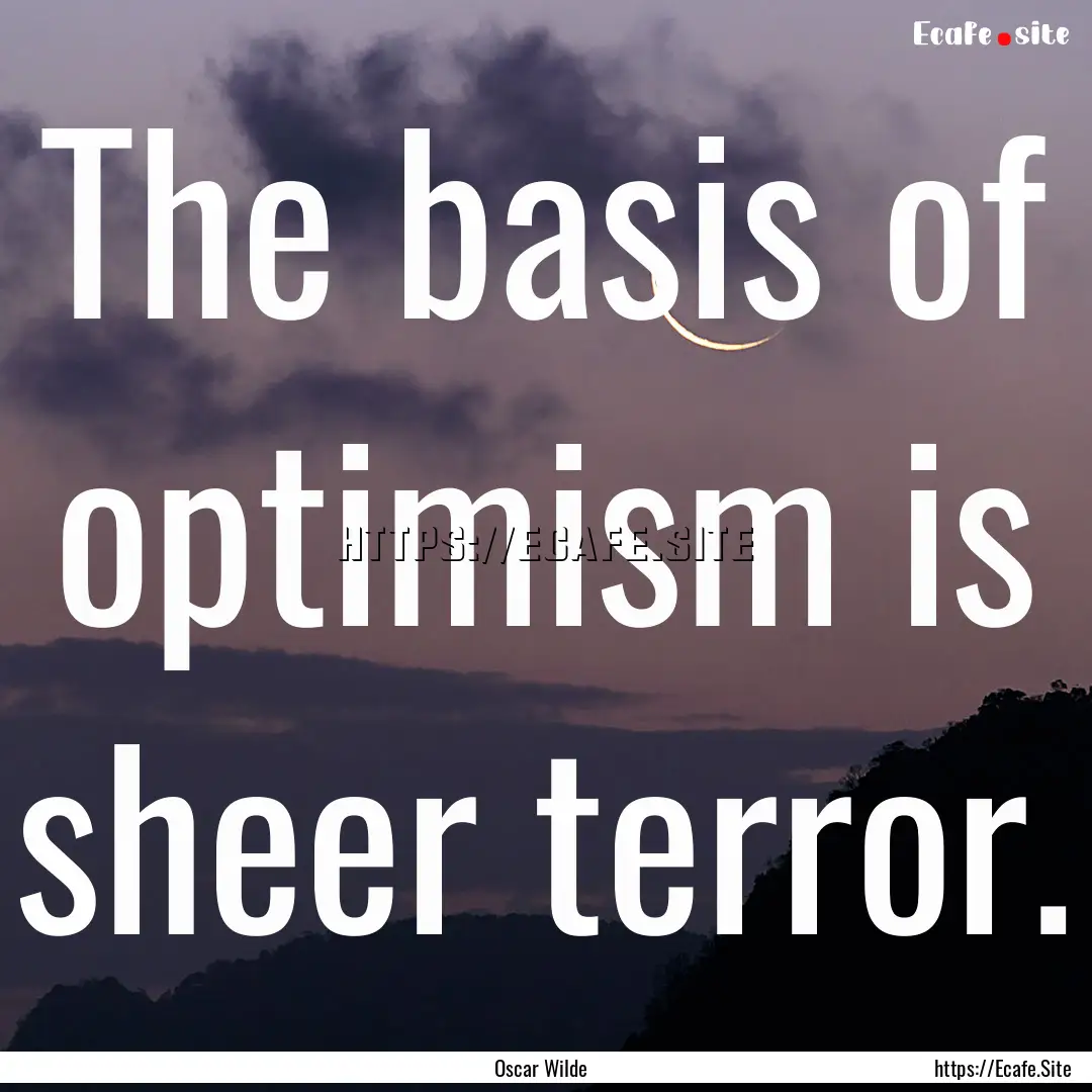 The basis of optimism is sheer terror. : Quote by Oscar Wilde