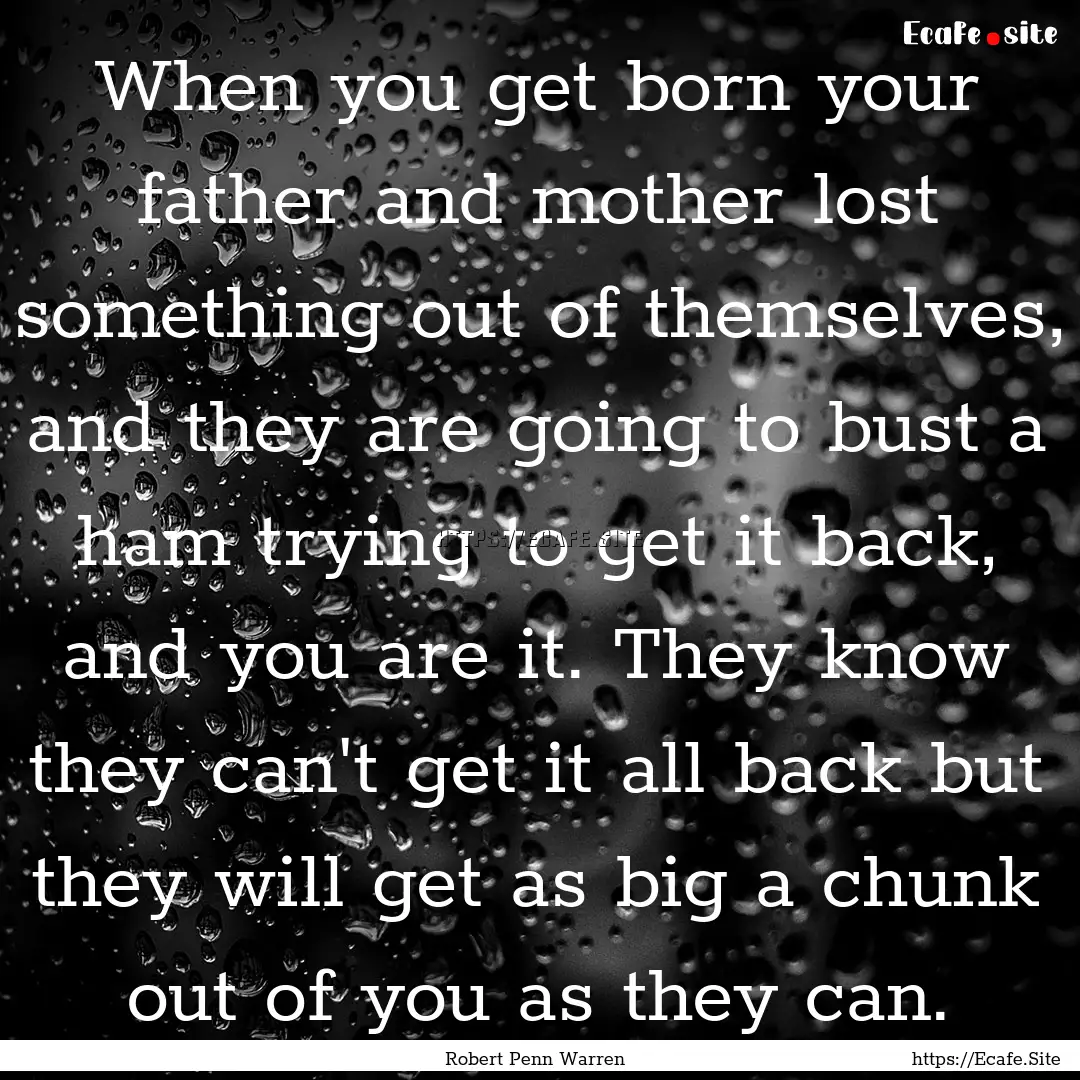 When you get born your father and mother.... : Quote by Robert Penn Warren