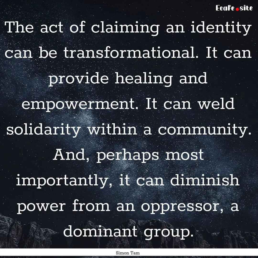 The act of claiming an identity can be transformational..... : Quote by Simon Tam