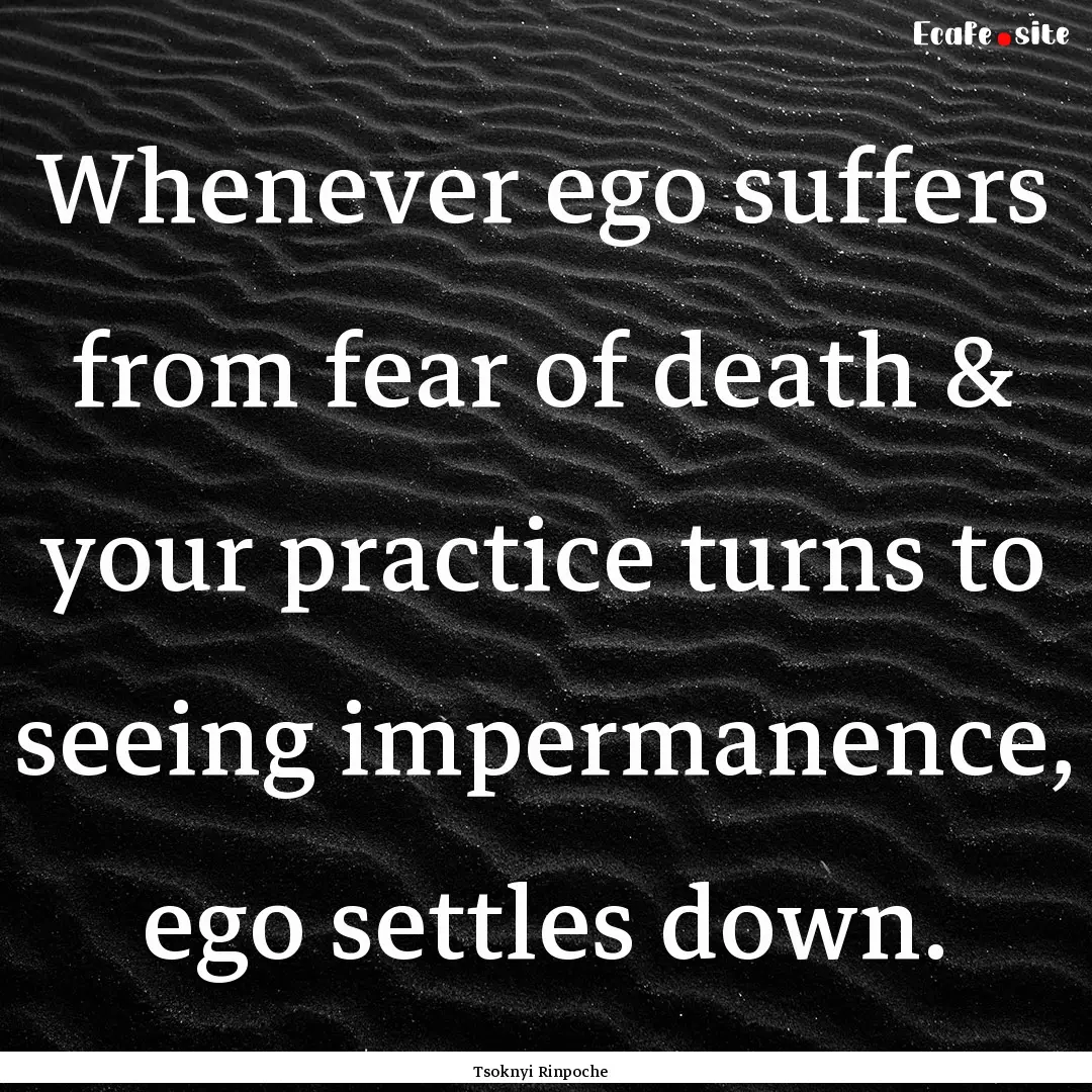 Whenever ego suffers from fear of death &.... : Quote by Tsoknyi Rinpoche