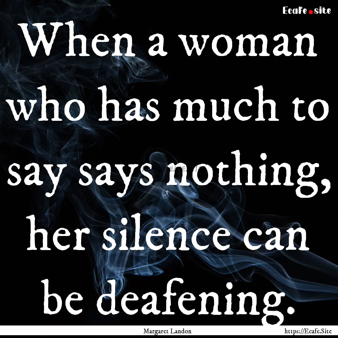 When a woman who has much to say says nothing,.... : Quote by Margaret Landon