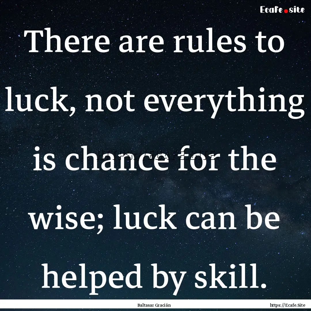 There are rules to luck, not everything is.... : Quote by Baltasar Gracián