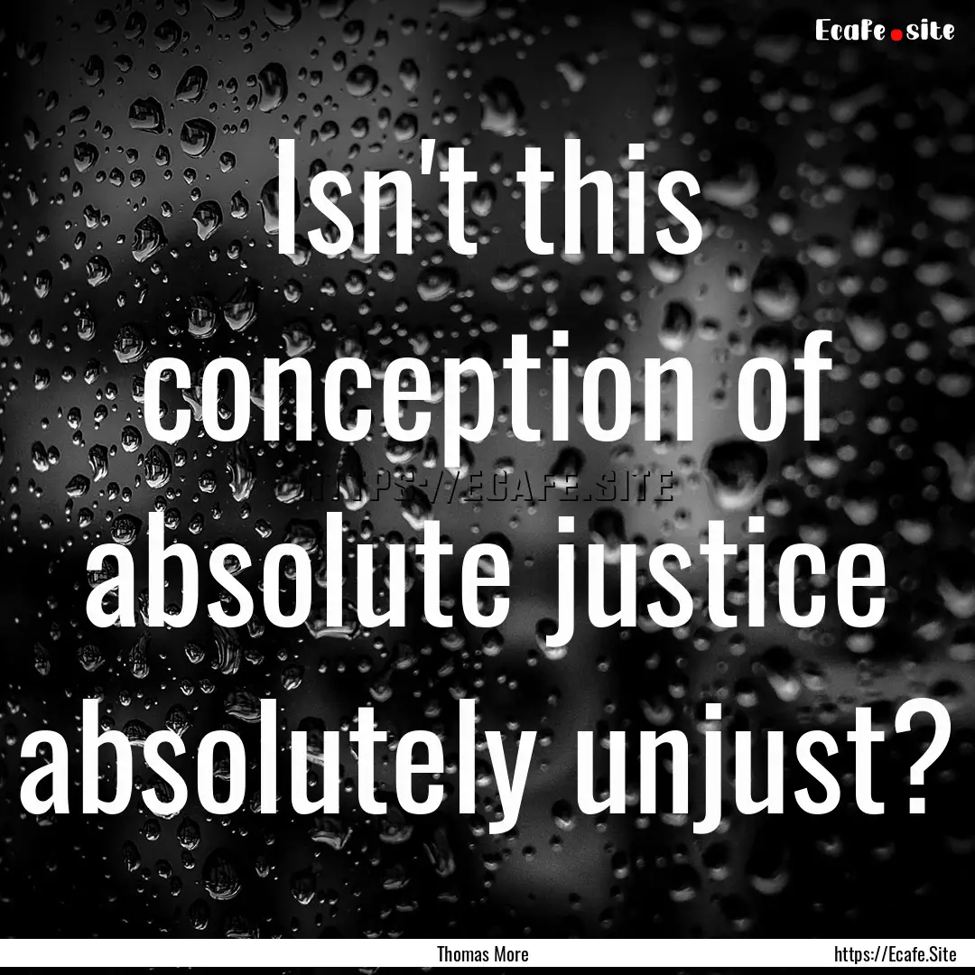 Isn't this conception of absolute justice.... : Quote by Thomas More