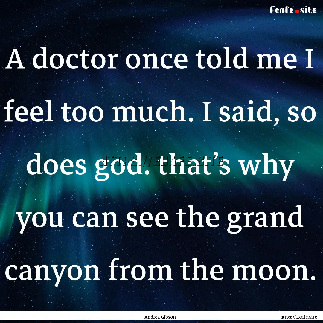 A doctor once told me I feel too much. I.... : Quote by Andrea Gibson