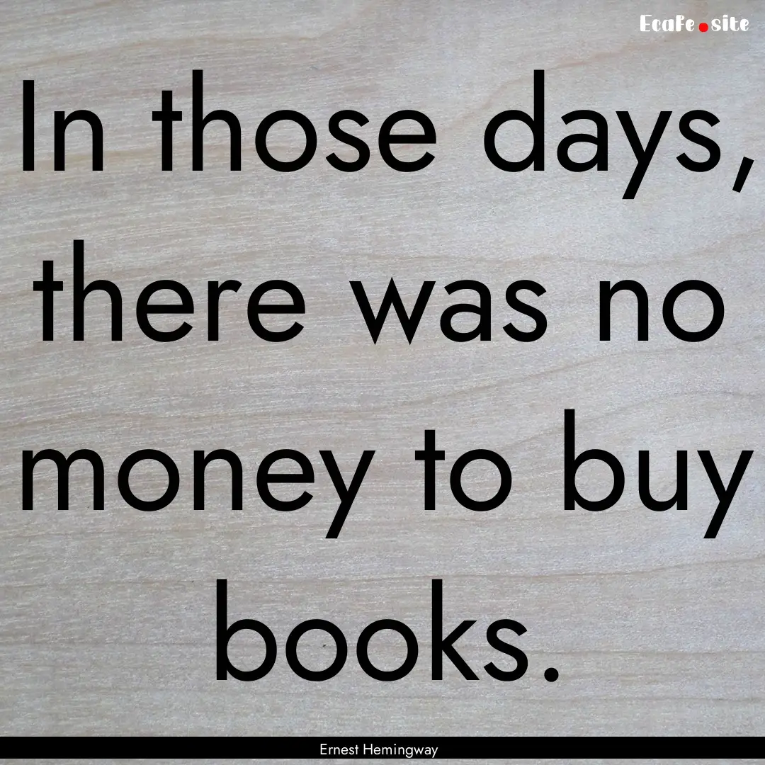 In those days, there was no money to buy.... : Quote by Ernest Hemingway