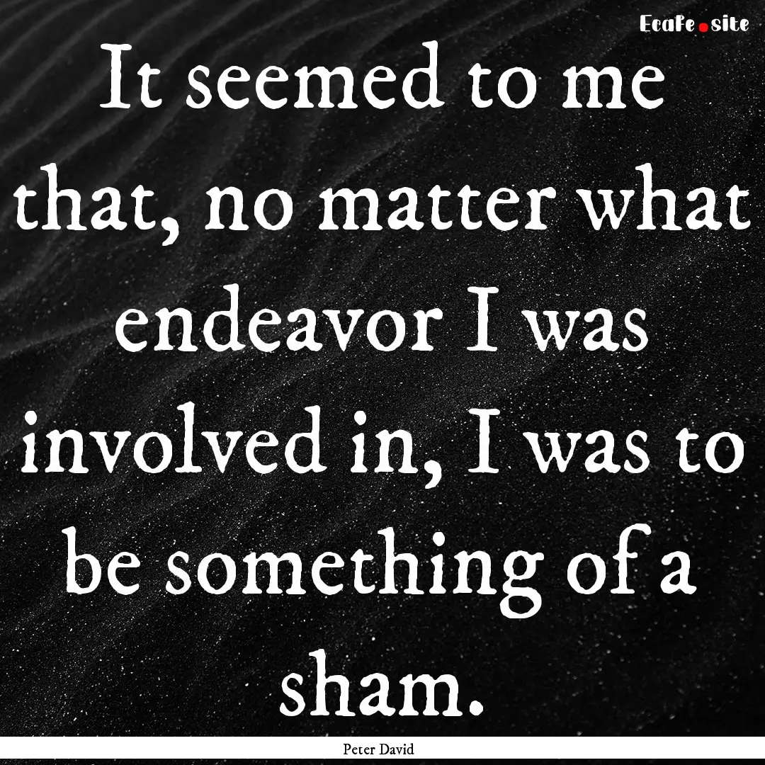 It seemed to me that, no matter what endeavor.... : Quote by Peter David