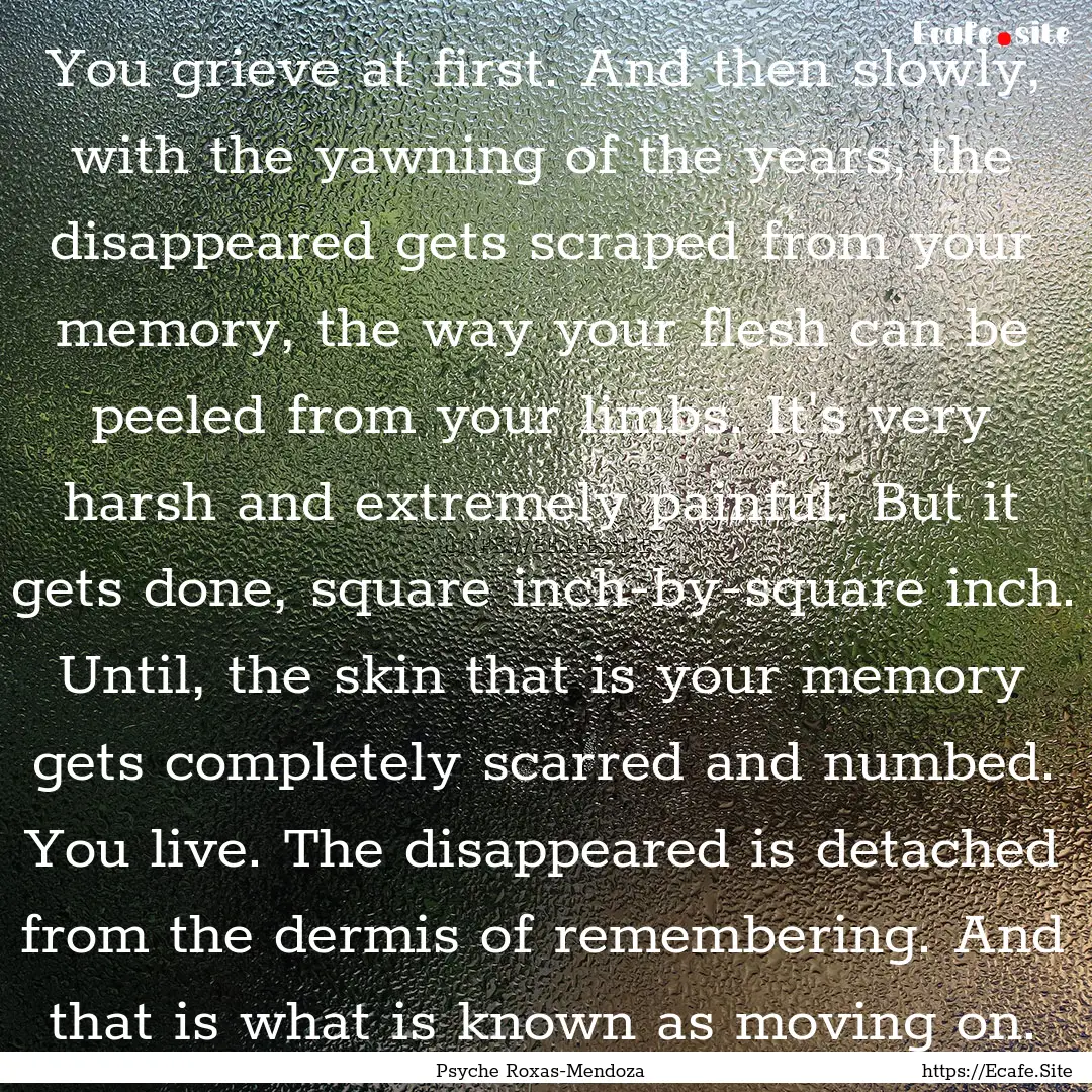 You grieve at first. And then slowly, with.... : Quote by Psyche Roxas-Mendoza