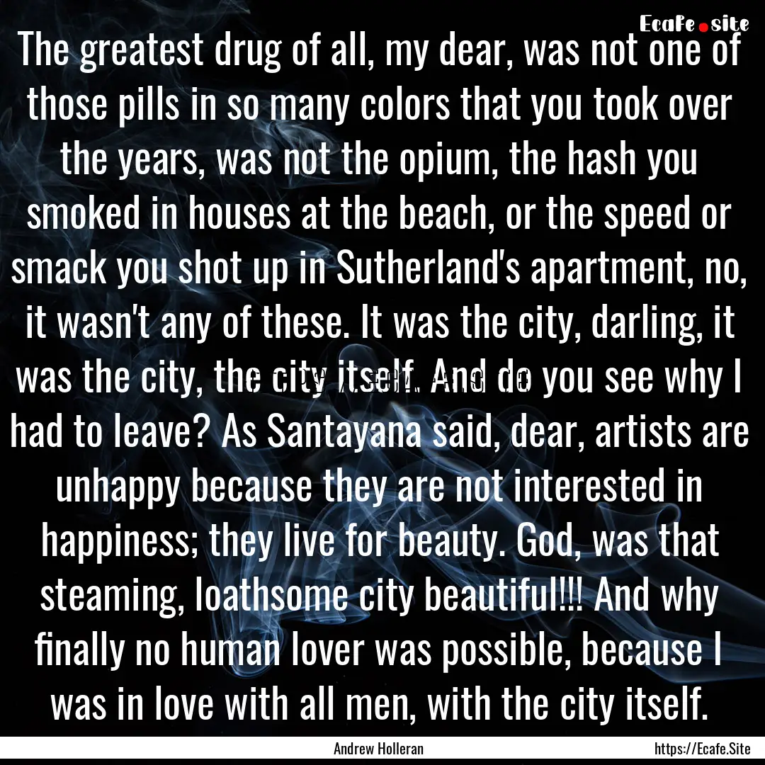 The greatest drug of all, my dear, was not.... : Quote by Andrew Holleran