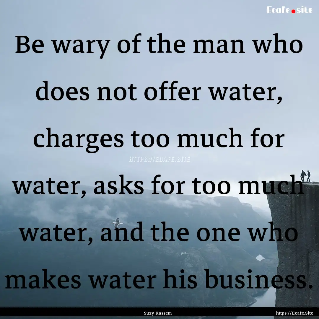 Be wary of the man who does not offer water,.... : Quote by Suzy Kassem