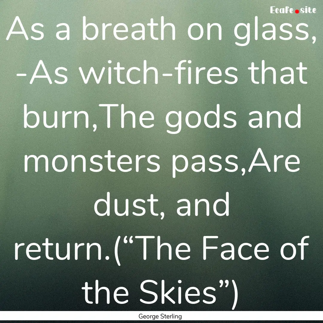 As a breath on glass, -As witch-fires that.... : Quote by George Sterling