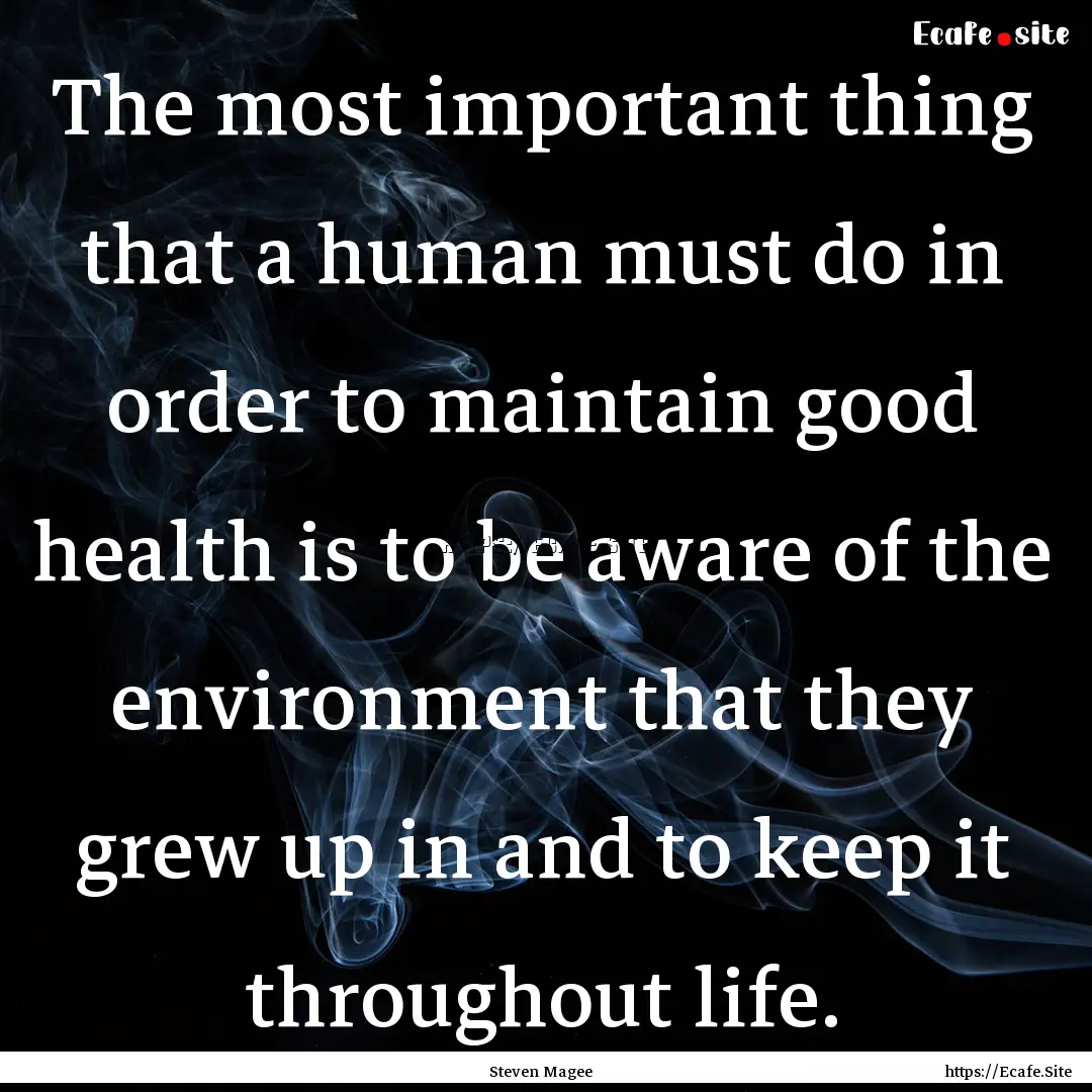 The most important thing that a human must.... : Quote by Steven Magee