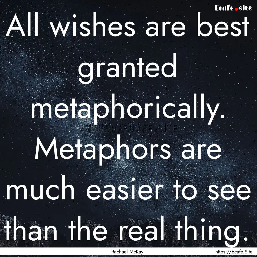 All wishes are best granted metaphorically..... : Quote by Rachael McKay