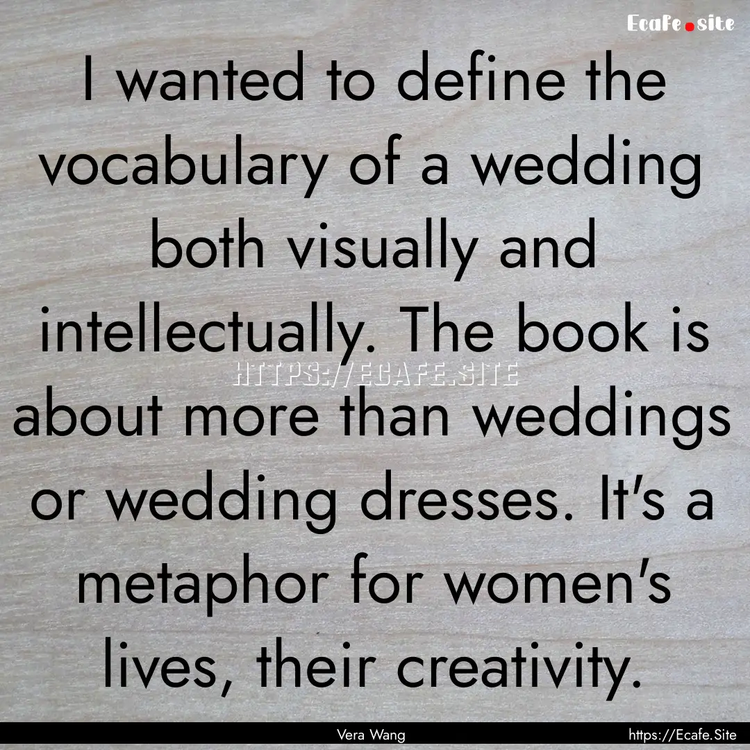 I wanted to define the vocabulary of a wedding.... : Quote by Vera Wang