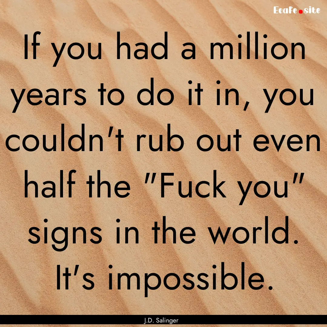 If you had a million years to do it in, you.... : Quote by J.D. Salinger