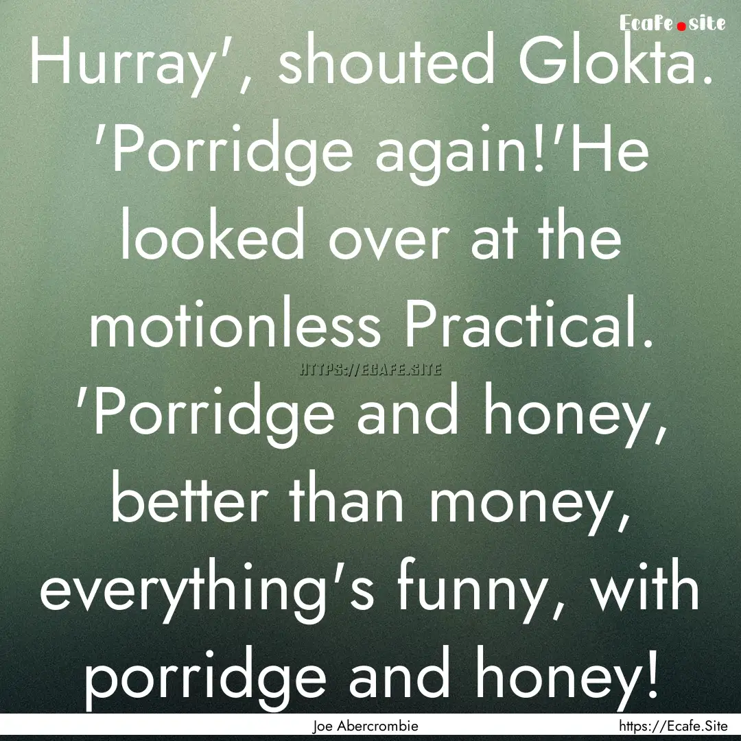 Hurray', shouted Glokta. 'Porridge again!'He.... : Quote by Joe Abercrombie