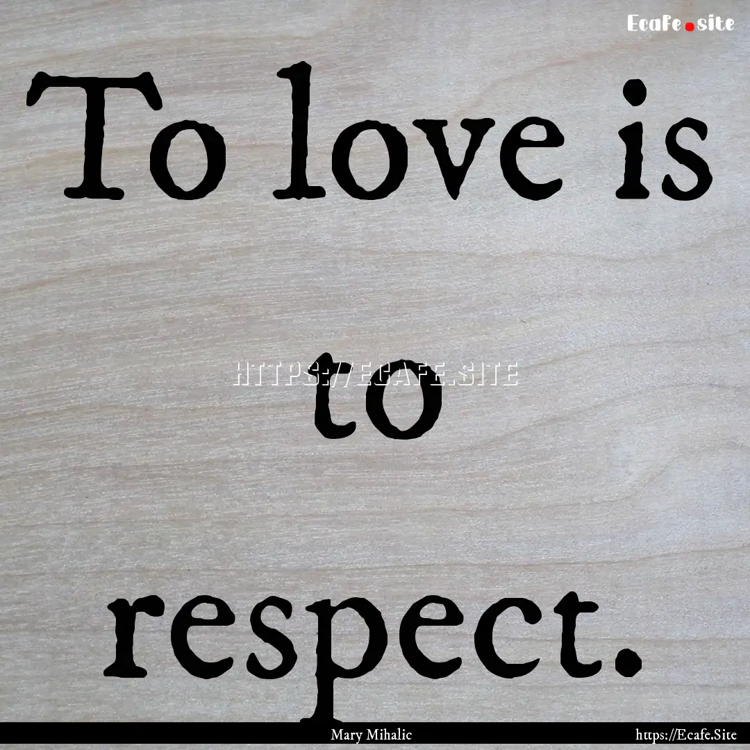 To love is to respect. : Quote by Mary Mihalic