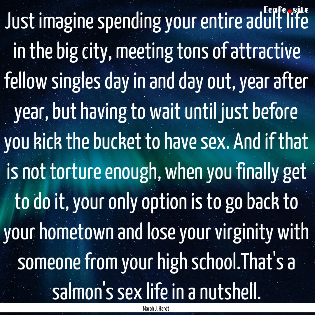 Just imagine spending your entire adult life.... : Quote by Marah J. Hardt