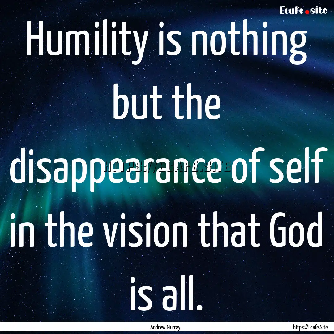 Humility is nothing but the disappearance.... : Quote by Andrew Murray