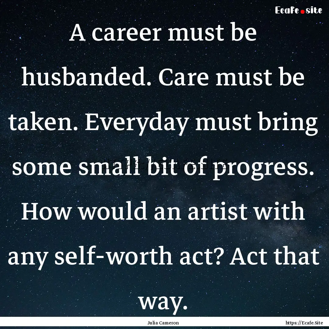 A career must be husbanded. Care must be.... : Quote by Julia Cameron