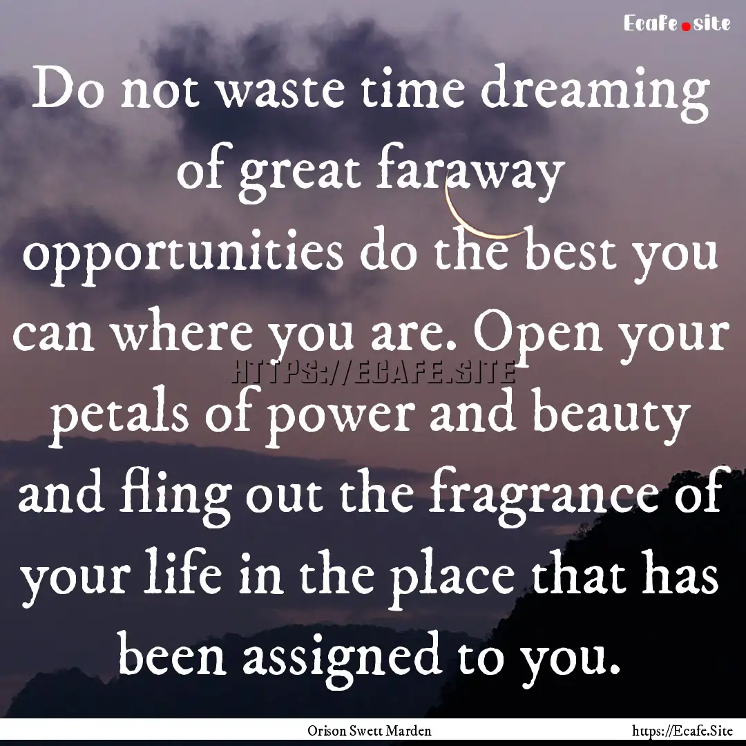 Do not waste time dreaming of great faraway.... : Quote by Orison Swett Marden