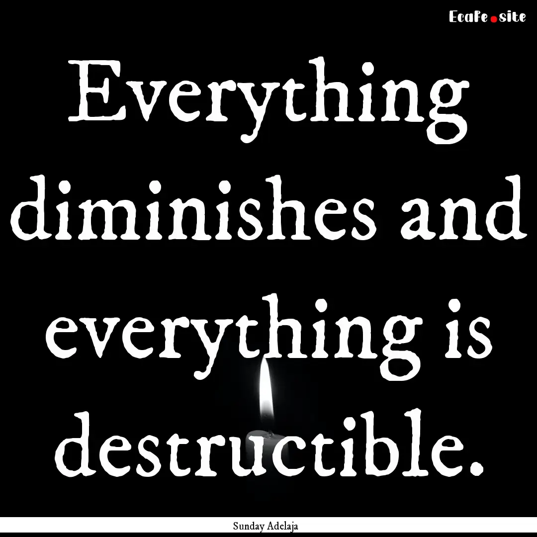 Everything diminishes and everything is destructible..... : Quote by Sunday Adelaja