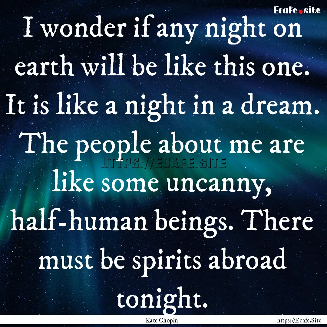 I wonder if any night on earth will be like.... : Quote by Kate Chopin