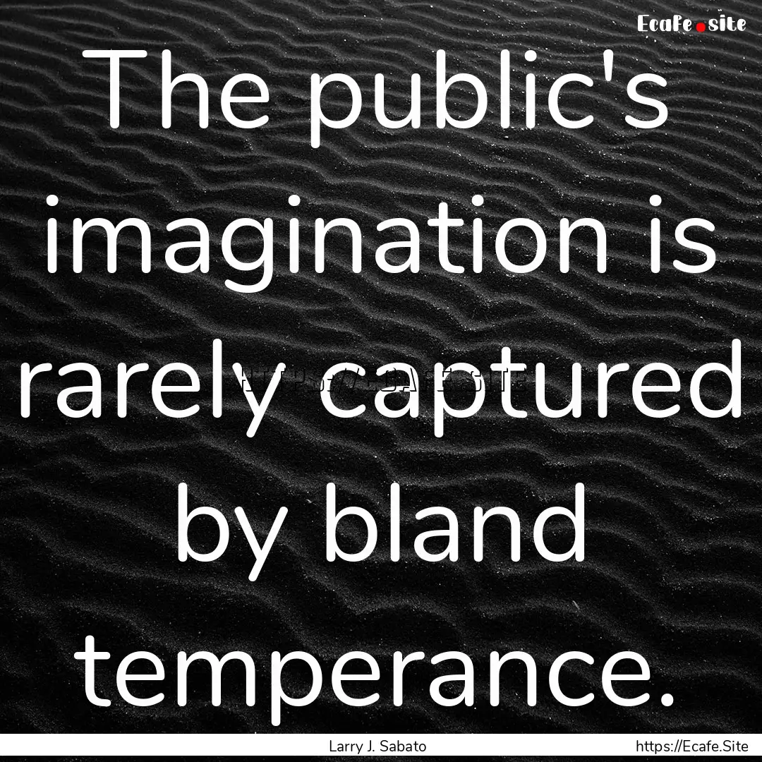 The public's imagination is rarely captured.... : Quote by Larry J. Sabato