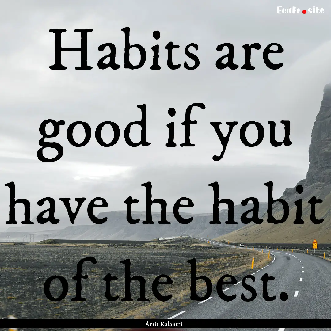 Habits are good if you have the habit of.... : Quote by Amit Kalantri