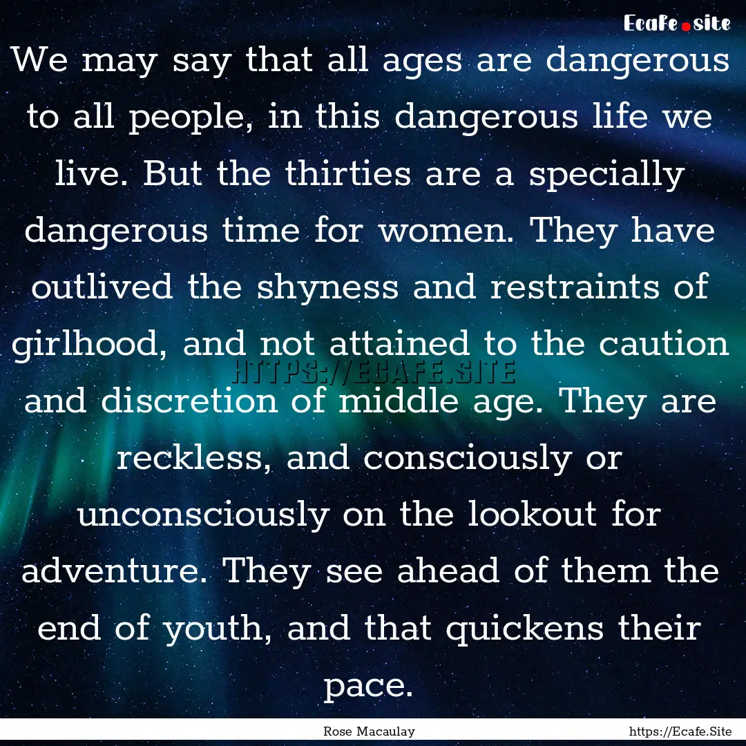 We may say that all ages are dangerous to.... : Quote by Rose Macaulay