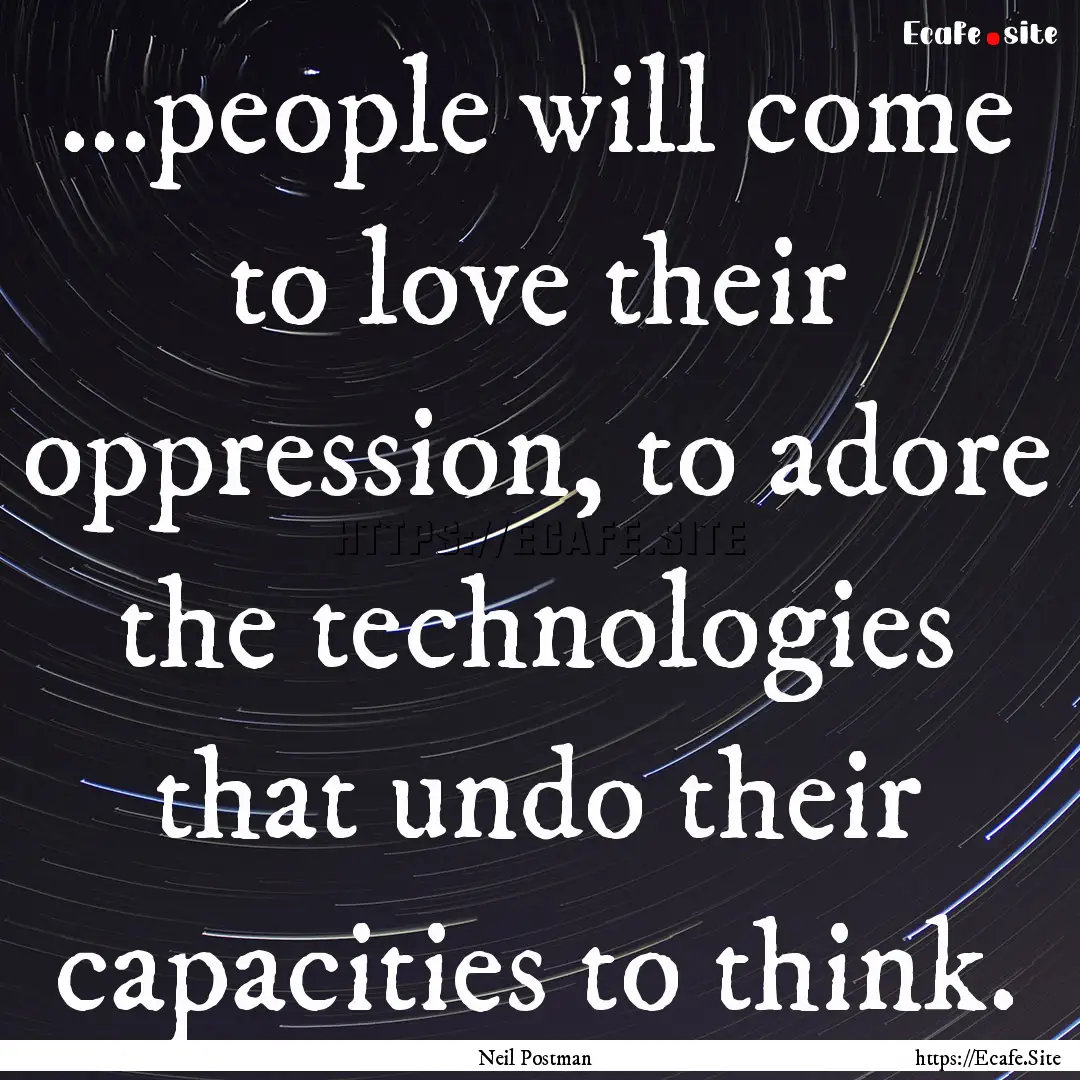 ...people will come to love their oppression,.... : Quote by Neil Postman