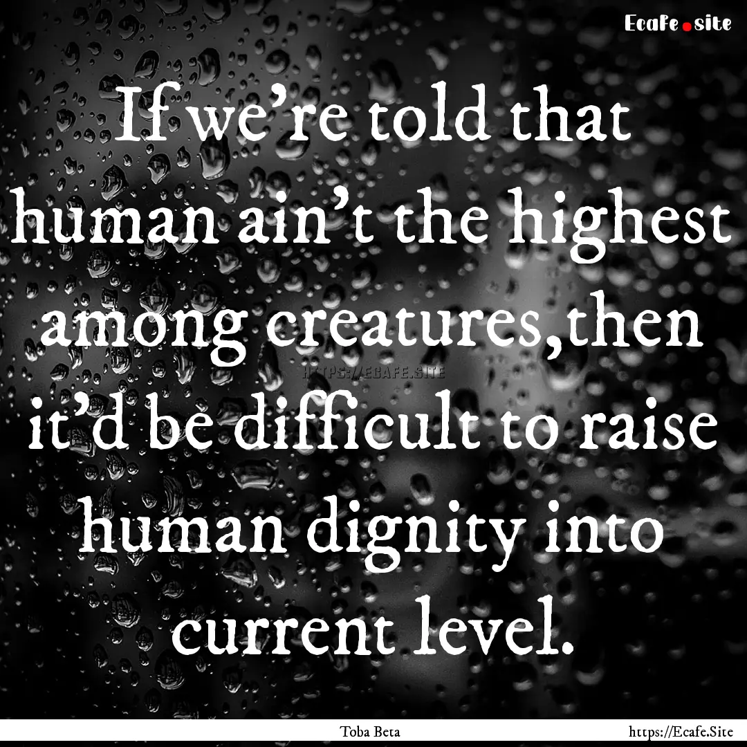 If we're told that human ain't the highest.... : Quote by Toba Beta