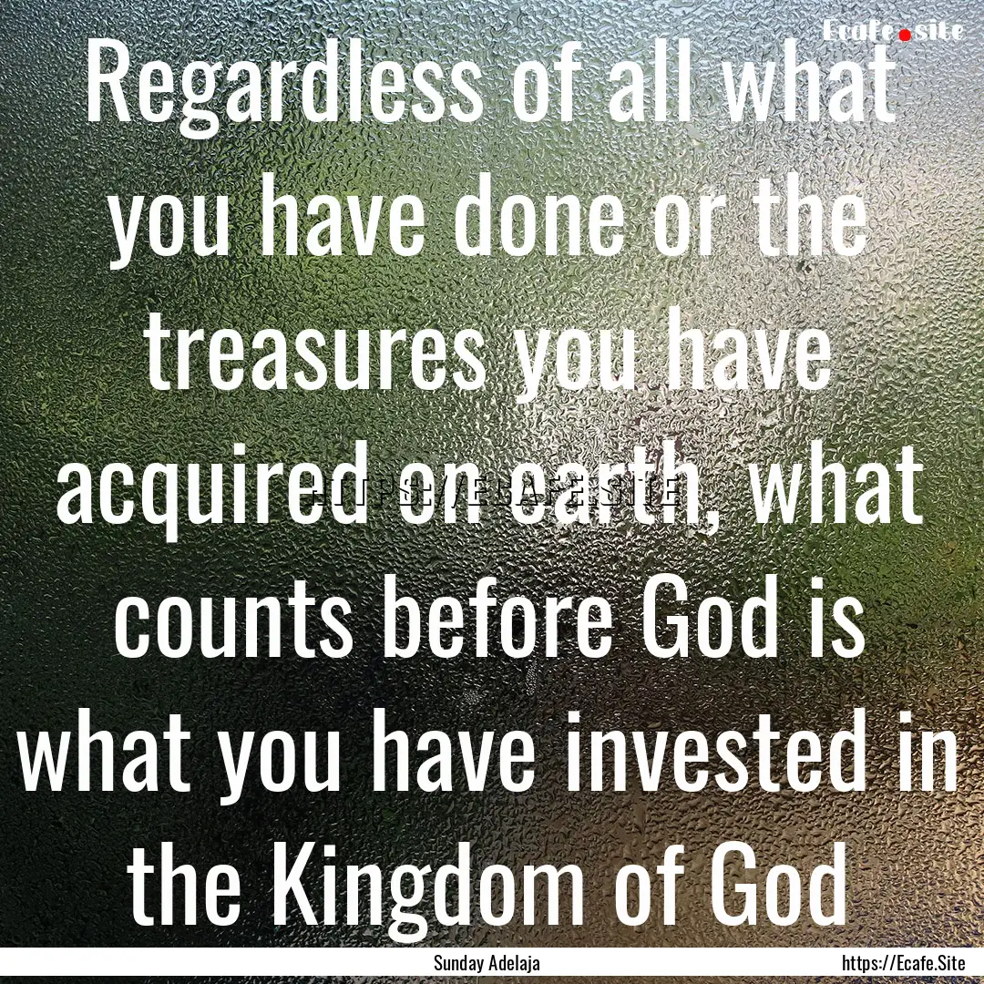 Regardless of all what you have done or the.... : Quote by Sunday Adelaja