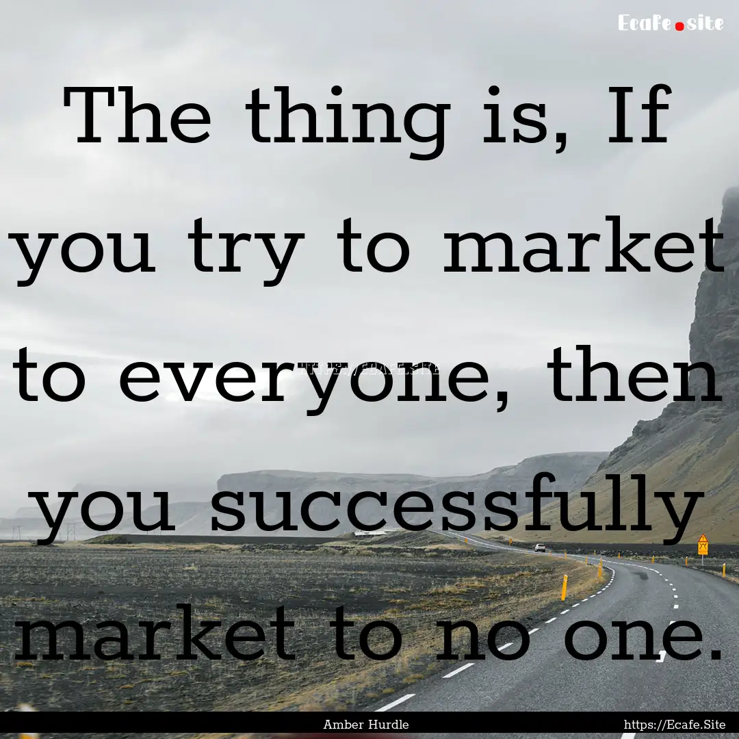 The thing is, If you try to market to everyone,.... : Quote by Amber Hurdle