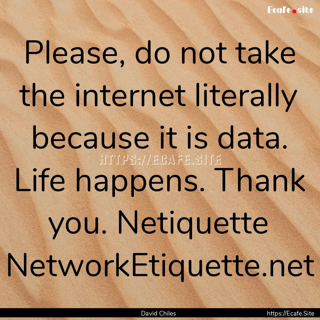 Please, do not take the internet literally.... : Quote by David Chiles