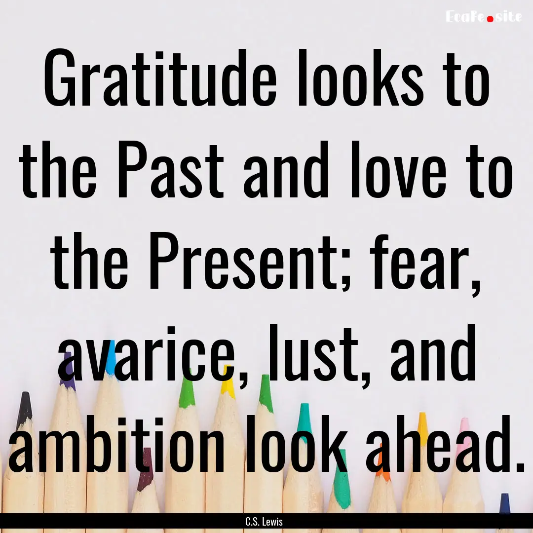 Gratitude looks to the Past and love to the.... : Quote by C.S. Lewis