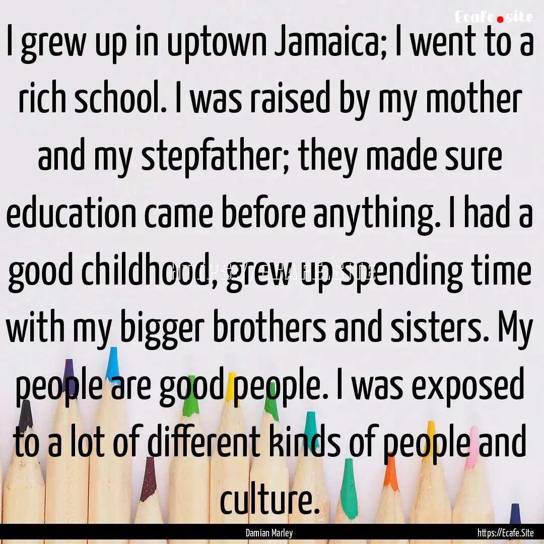 I grew up in uptown Jamaica; I went to a.... : Quote by Damian Marley