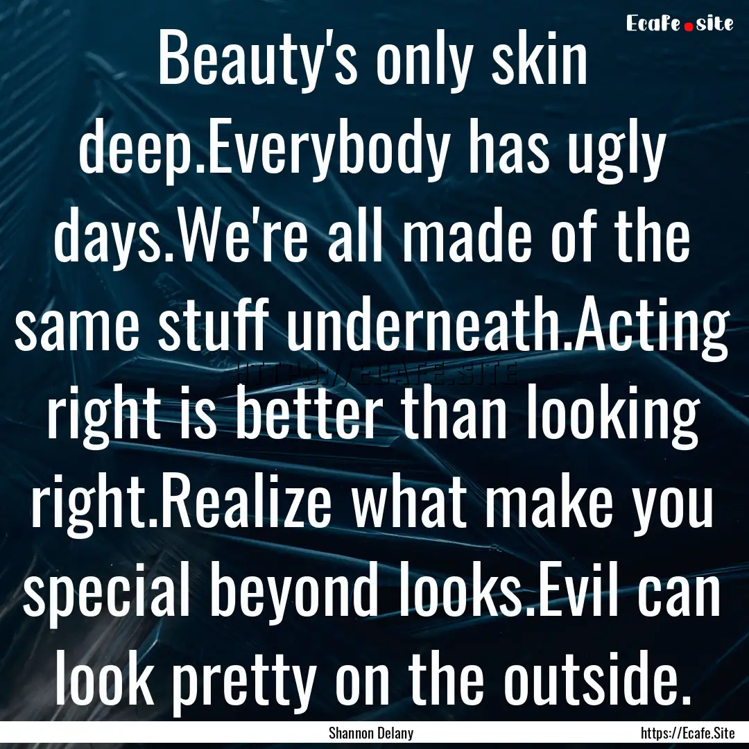 Beauty's only skin deep.Everybody has ugly.... : Quote by Shannon Delany