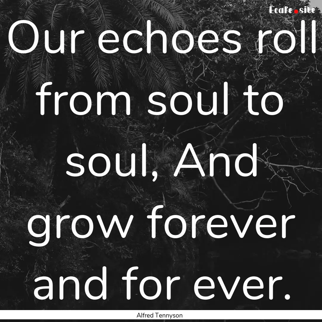 Our echoes roll from soul to soul, And grow.... : Quote by Alfred Tennyson