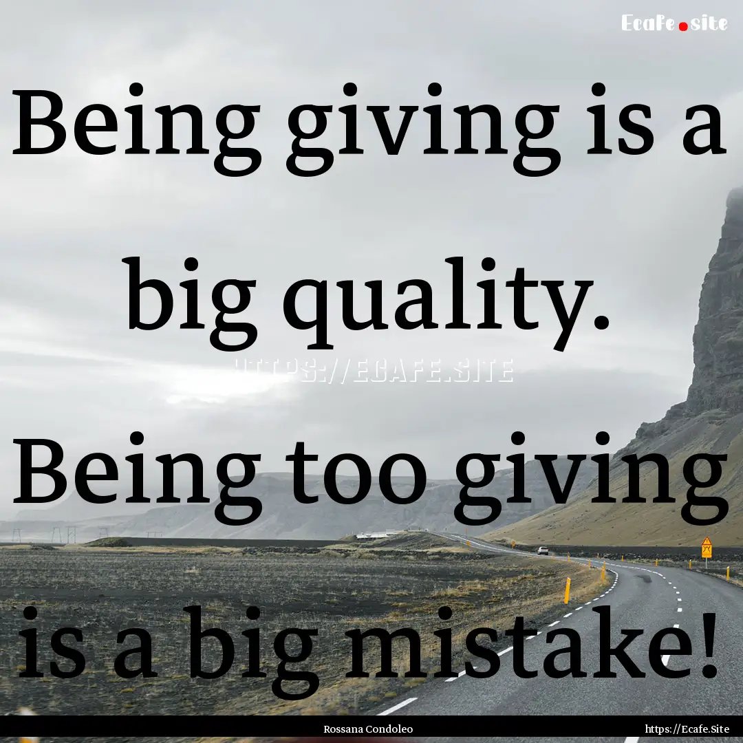 Being giving is a big quality. Being too.... : Quote by Rossana Condoleo