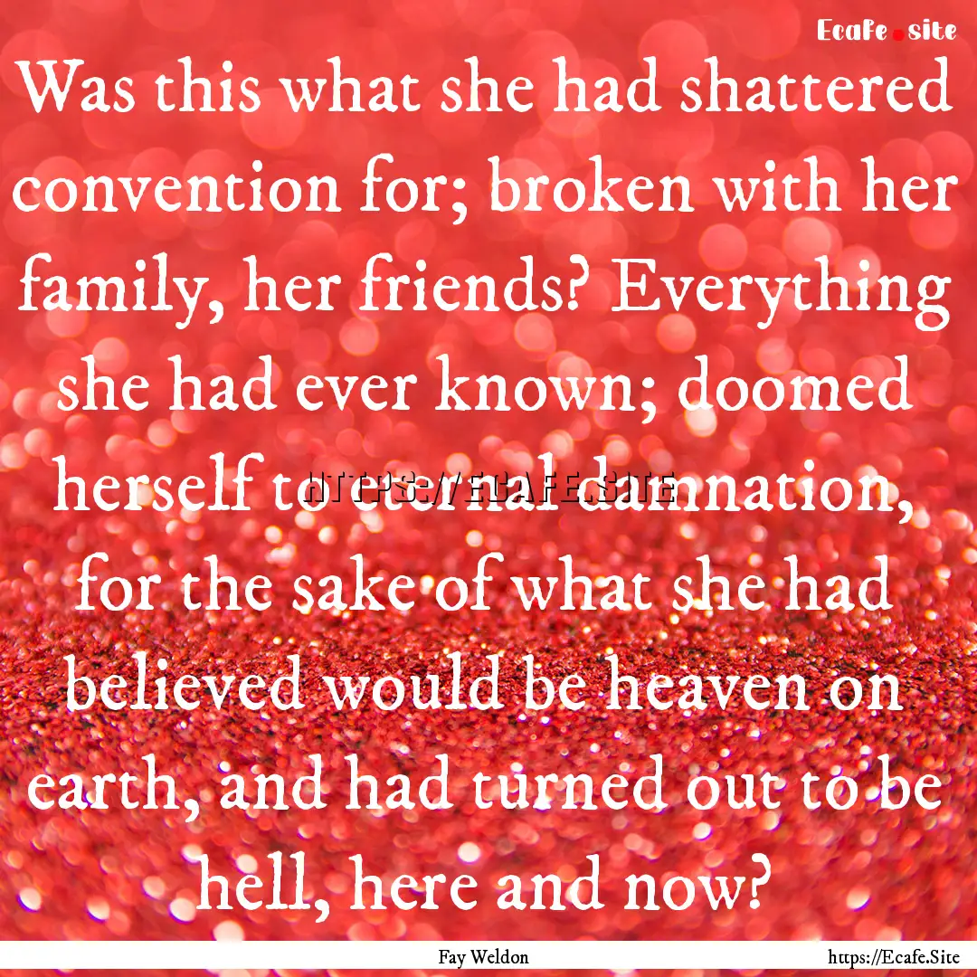 Was this what she had shattered convention.... : Quote by Fay Weldon