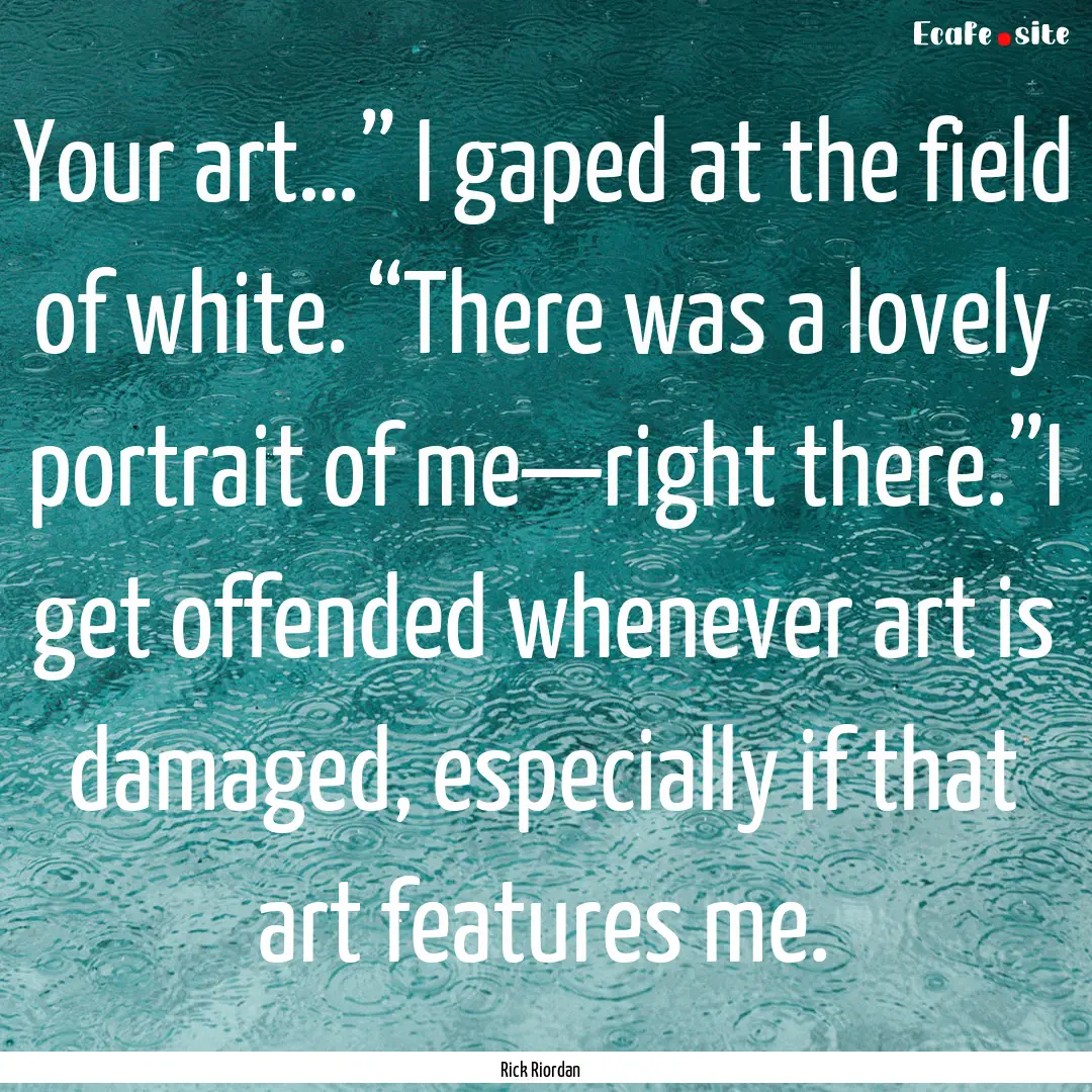 Your art…” I gaped at the field of white..... : Quote by Rick Riordan