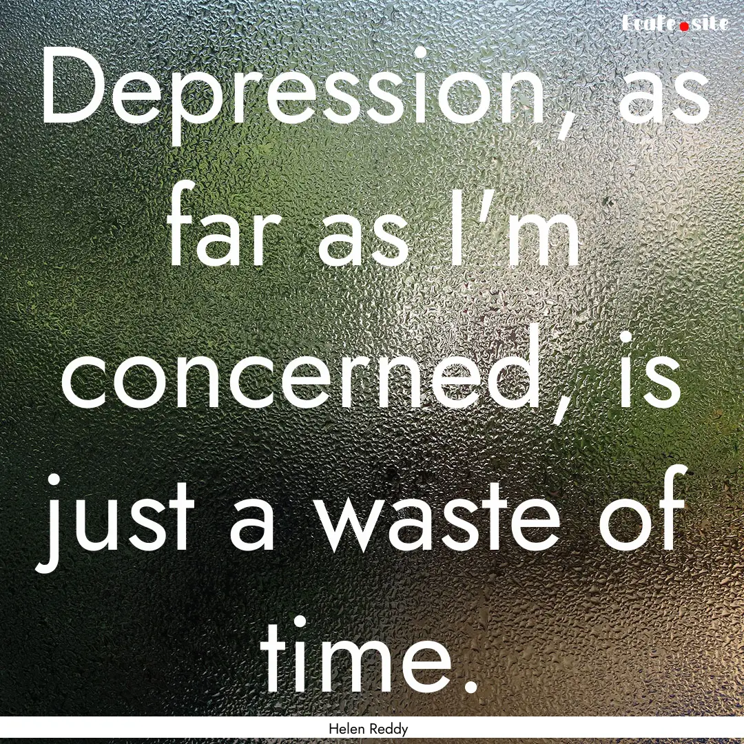 Depression, as far as I'm concerned, is just.... : Quote by Helen Reddy