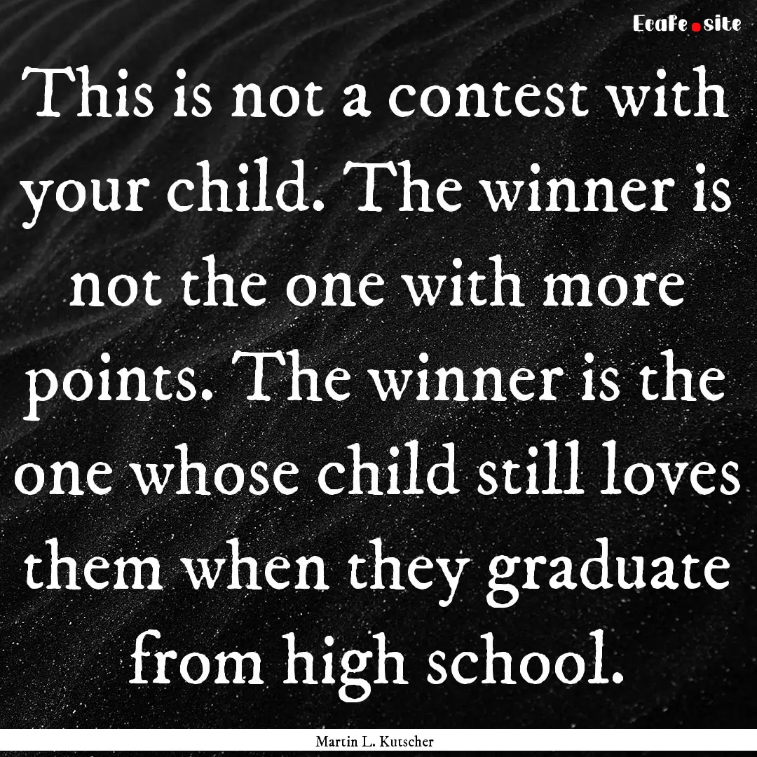 This is not a contest with your child. The.... : Quote by Martin L. Kutscher