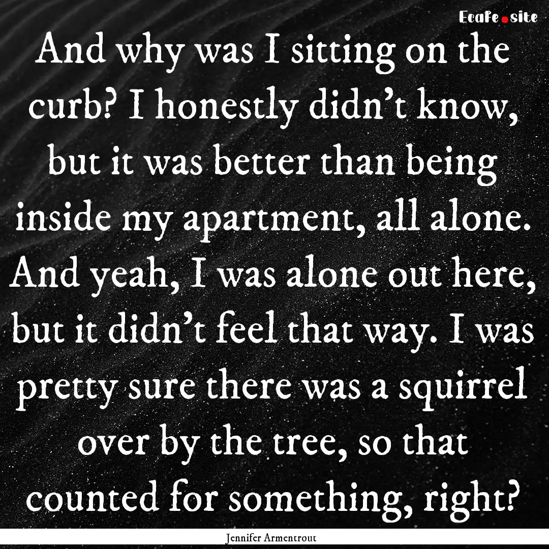 And why was I sitting on the curb? I honestly.... : Quote by Jennifer Armentrout